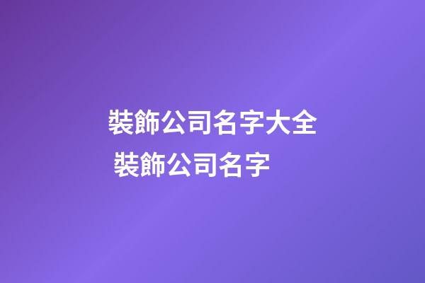 裝飾公司名字大全 裝飾公司名字-第1張-公司起名-玄機派